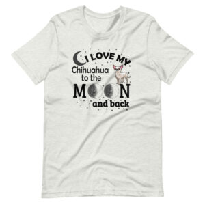 “I LOVE MY CHIHUAHUA TO THE MOON AND BACK” Chihuahua Dog Design T-Shirt