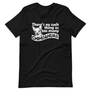 “THERE’S NO SUCH THING AS TOO MANY CHIHUAHUAS!” Dog / Pet Funny Quote Design T-Shirt