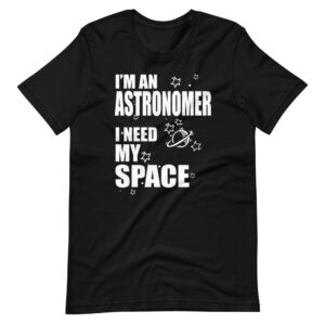 ‘I’M AN ASTRONOMER, I NEED MY SPACE” Astronomer funny quote Design T-Shirt