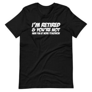 ‘I’M RETIRED & YOUR NOT, HAVE FUN AT WORK” Funny Retired Quote