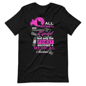 ” All Women are created equal, but only the finest become a Medical Assistant ” Medical Assistant Motivational Quote T-Shirt