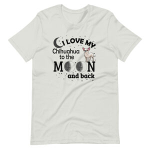 “I LOVE MY CHIHUAHUA TO THE MOON AND BACK” Chihuahua Dog Design T-Shirt