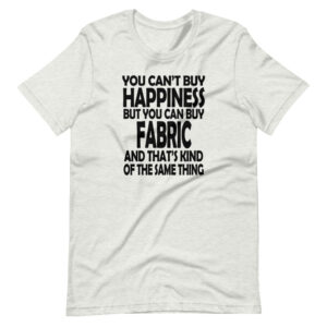 “YOU CAN’T BUY HAPPINESS BUT YOU CAN BUY FABRIC AND THAT’S KIND OF THE SAME THING” Hobby Funny Quote Classic Design T-Shirt