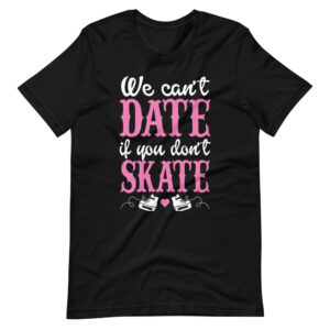 “WE CAN’T DATE IF YOU DON’T SKATE”  Skating Quote Classic Design T-Shirt Print