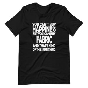 “YOU CAN’T BUY HAPPINESS BUT YOU CAN BUY FABRIC AND THAT’S KIND OF THE SAME THING” Hobby Funny Classic Quote Design T-Shirt
