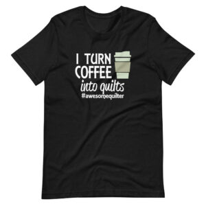 ” I CAN TURN COFFEE INTO QUILTS ” Quilters Classic Design T-Shirt