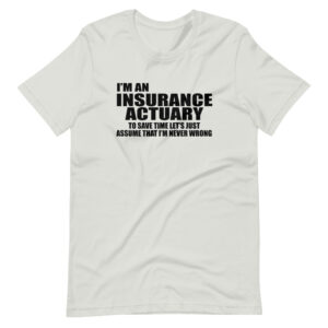 “I’M AN INSURANCE ACTUARY, TO SAVE TIME LETS JUST ASSUME I’M NEVER WRONG” Insurance Actuary / Profession Quote Design T-Shirt