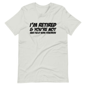 “I’M RETIRED & YOU’RE NOT, HAVE FUN AT WORK TOMORROW” Retired Funny Quote Design T-Shirt