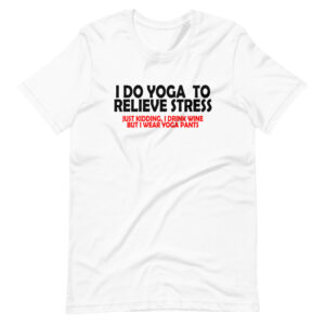 ” I’DO YOGA TO RELIEVE STRESS, JUST KIDDING, I DRINK WINE BUT I WEAR YOGA PANTS” Yoga Funny Quote Classic Design T-Shirt