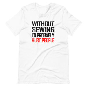 “WITHOUT SEWING I’D PROBABLY HURT PEOPLE” Sewing Funny Quote Classic Design T-Shirt