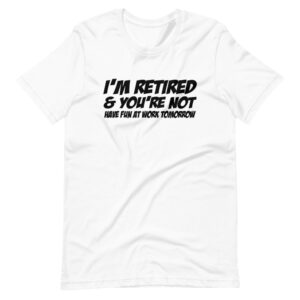 “I’M RETIRED & YOU’RE NOT, HAVE FUN AT WORK TOMORROW” Retired Funny Quote Design T-Shirt