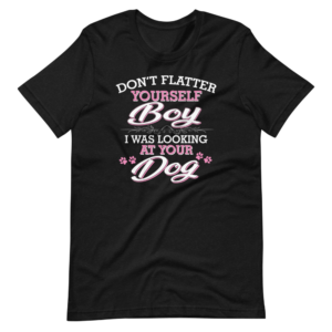 “Don’t Flatter yourself Boy, I was looking at Your Dog” Sarcastic & Funny Quote / Pet Design T-Shirt