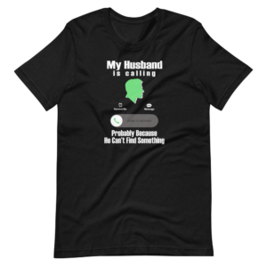 ‘My Husband is Calling, Probably because he can’t find something” Funny Classic Design T-Shirt